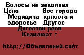 Волосы на заколках! › Цена ­ 3 500 - Все города Медицина, красота и здоровье » Другое   . Дагестан респ.,Кизилюрт г.